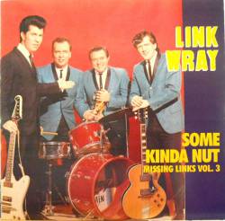 Link Wray : The Missing Links Vol. 3 - Some Kinda Nut